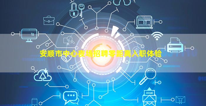 安顺市中心夜场招聘零距离入职体验